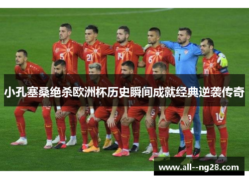 小孔塞桑绝杀欧洲杯历史瞬间成就经典逆袭传奇