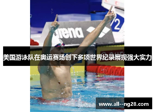 美国游泳队在奥运赛场创下多项世界纪录展现强大实力