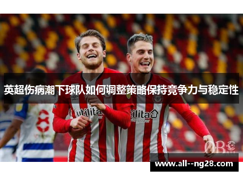 英超伤病潮下球队如何调整策略保持竞争力与稳定性