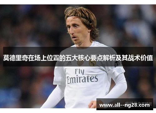 莫德里奇在场上位置的五大核心要点解析及其战术价值