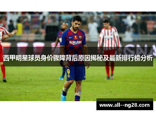 西甲明星球员身价骤降背后原因揭秘及最新排行榜分析