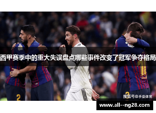 西甲赛季中的重大失误盘点哪些事件改变了冠军争夺格局 西甲赛季中的重大失误盘点哪些事件改变了冠军争夺格局