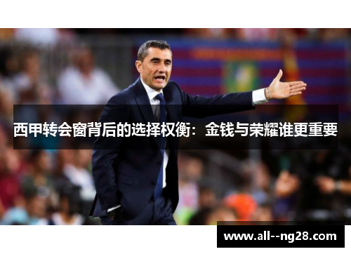 西甲转会窗背后的选择权衡:金钱与荣耀谁更重要 西甲转会窗背后的选择权衡:金钱与荣耀谁更重要
