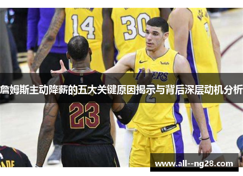 詹姆斯主动降薪的五大关键原因揭示与背后深层动机分析