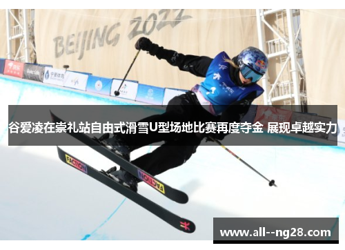 谷爱凌在崇礼站自由式滑雪U型场地比赛再度夺金 展现卓越实力 谷爱凌在崇礼站自由式滑雪U型场地比赛再度夺金 展现卓越实力