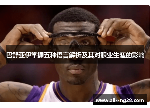 巴舒亚伊掌握五种语言解析及其对职业生涯的影响 巴舒亚伊掌握五种语言解析及其对职业生涯的影响