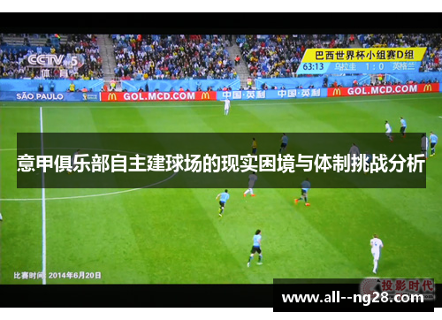 意甲俱乐部自主建球场的现实困境与体制挑战分析 意甲俱乐部自主建球场的现实困境与体制挑战分析