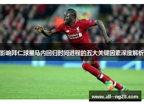 影响拜仁球星马内回归时间进程的五大关键因素深度解析