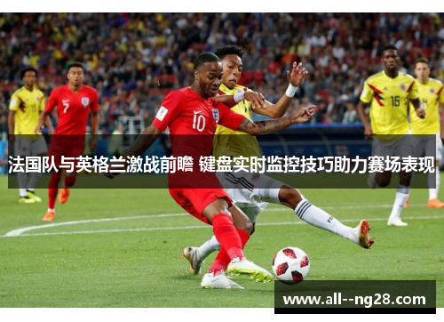 法国队与英格兰激战前瞻 键盘实时监控技巧助力赛场表现