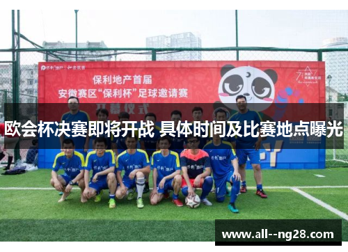 欧会杯决赛即将开战 具体时间及比赛地点曝光 欧会杯决赛即将开战 具体时间及比赛地点曝光