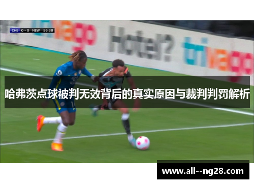 哈弗茨点球被判无效背后的真实原因与裁判判罚解析