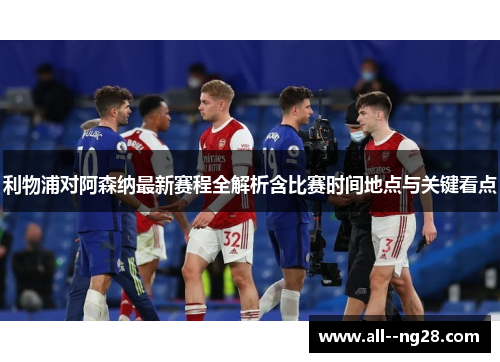 利物浦对阿森纳最新赛程全解析含比赛时间地点与关键看点