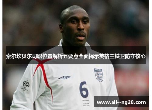 索尔坎贝尔司职位置解析五要点全面揭示英格兰铁卫防守核心
