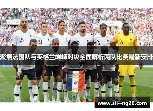 聚焦法国队与英格兰巅峰对决全面解析两队比赛最新安排 聚焦法国队与英格兰巅峰对决全面解析两队比赛最新安排