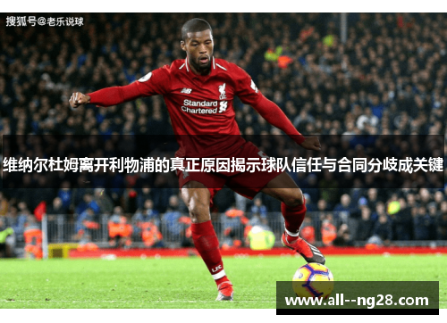 维纳尔杜姆离开利物浦的真正原因揭示球队信任与合同分歧成关键