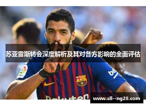苏亚雷斯转会深度解析及其对各方影响的全面评估
