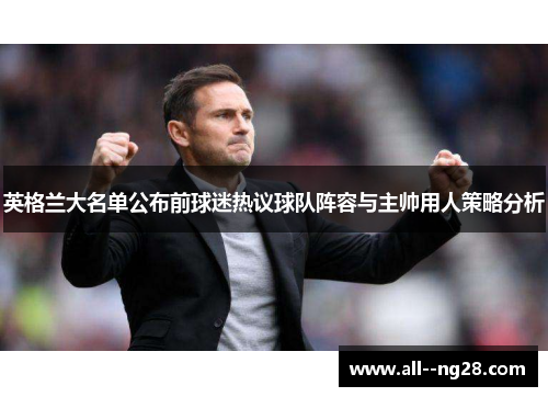 英格兰大名单公布前球迷热议球队阵容与主帅用人策略分析