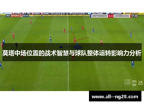 莫塔中场位置的战术智慧与球队整体运转影响力分析 莫塔中场位置的战术智慧与球队整体运转影响力分析