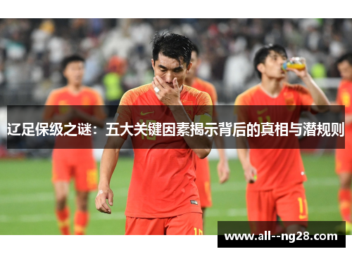 辽足保级之谜：五大关键因素揭示背后的真相与潜规则