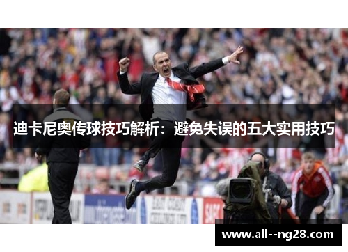 迪卡尼奥传球技巧解析:避免失误的五大实用技巧 迪卡尼奥传球技巧解析:避免失误的五大实用技巧