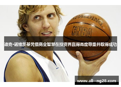 迪克·诺维茨基凭借商业智慧在投资界赢得高度尊重并取得成功