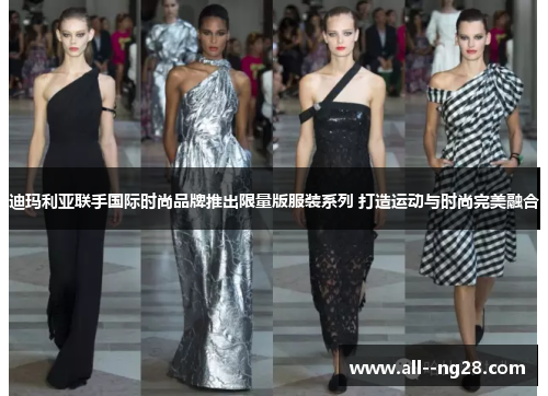 迪玛利亚联手国际时尚品牌推出限量版服装系列 打造运动与时尚完美融合