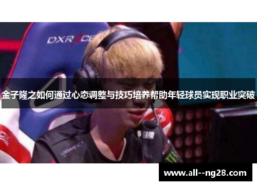 金子隆之如何通过心态调整与技巧培养帮助年轻球员实现职业突破 金子隆之如何通过心态调整与技巧培养帮助年轻球员实现职业突破