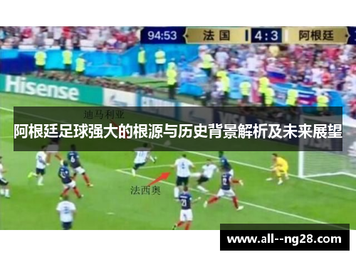 阿根廷足球强大的根源与历史背景解析及未来展望