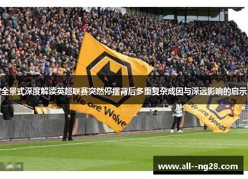 全景式深度解读英超联赛突然停摆背后多重复杂成因与深远影响的启示 全景式深度解读英超联赛突然停摆背后多重复杂成因与深远影响的启示