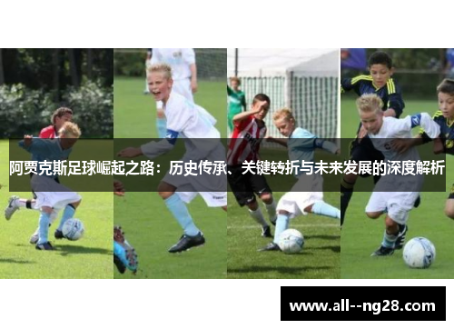 阿贾克斯足球崛起之路:历史传承、关键转折与未来发展的深度解析 阿贾克斯足球崛起之路:历史传承、关键转折与未来发展的深度解析