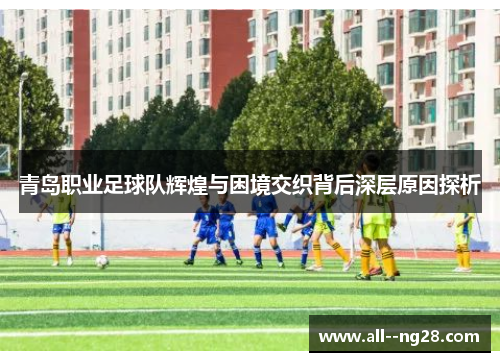 青岛职业足球队辉煌与困境交织背后深层原因探析