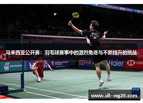 马来西亚公开赛：羽毛球赛事中的激烈角逐与不断提升的挑战