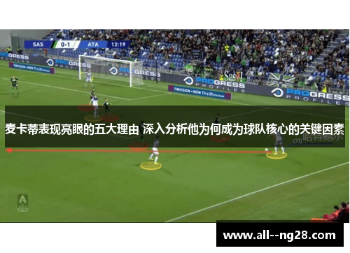 麦卡蒂表现亮眼的五大理由 深入分析他为何成为球队核心的关键因素 麦卡蒂表现亮眼的五大理由 深入分析他为何成为球队核心的关键因素