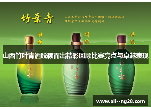 山西竹叶青酒脱颖而出精彩回顾比赛亮点与卓越表现