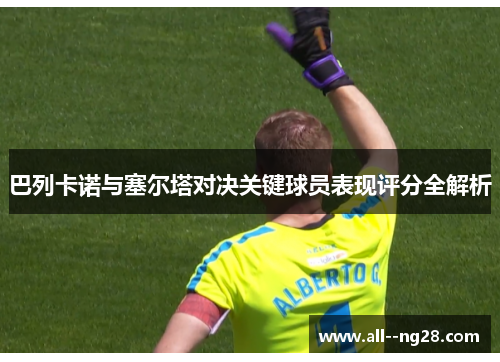 巴列卡诺与塞尔塔对决关键球员表现评分全解析 巴列卡诺与塞尔塔对决关键球员表现评分全解析