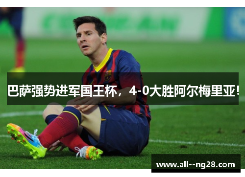 巴萨强势进军国王杯，4-0大胜阿尔梅里亚！