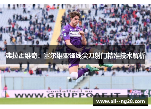 弗拉霍维奇：塞尔维亚锋线尖刀射门精准技术解析