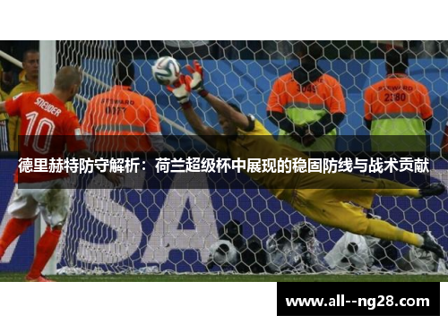 德里赫特防守解析：荷兰超级杯中展现的稳固防线与战术贡献
