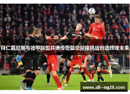 拜仁慕尼黑与德甲联盟共谱传奇篇章迎接挑战创造辉煌未来