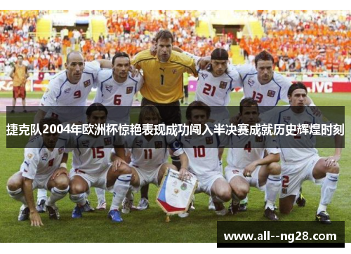捷克队2004年欧洲杯惊艳表现成功闯入半决赛成就历史辉煌时刻 捷克队2004年欧洲杯惊艳表现成功闯入半决赛成就历史辉煌时刻
