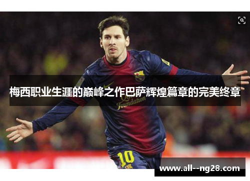 梅西职业生涯的巅峰之作巴萨辉煌篇章的完美终章