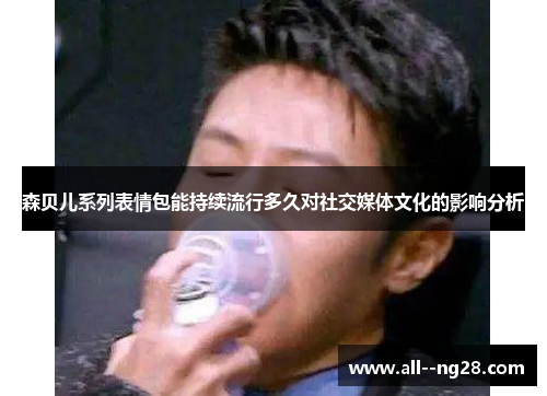 森贝儿系列表情包能持续流行多久对社交媒体文化的影响分析 森贝儿系列表情包能持续流行多久对社交媒体文化的影响分析