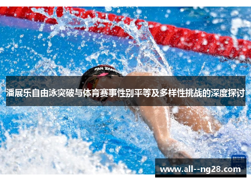 潘展乐自由泳突破与体育赛事性别平等及多样性挑战的深度探讨