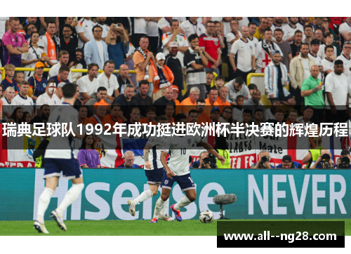 瑞典足球队1992年成功挺进欧洲杯半决赛的辉煌历程 瑞典足球队1992年成功挺进欧洲杯半决赛的辉煌历程