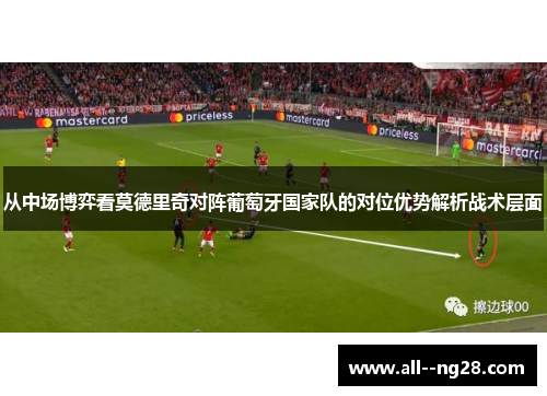 从中场博弈看莫德里奇对阵葡萄牙国家队的对位优势解析战术层面 从中场博弈看莫德里奇对阵葡萄牙国家队的对位优势解析战术层面