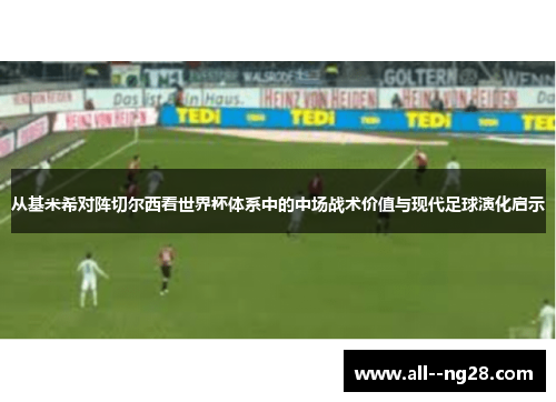 从基米希对阵切尔西看世界杯体系中的中场战术价值与现代足球演化启示 从基米希对阵切尔西看世界杯体系中的中场战术价值与现代足球演化启示