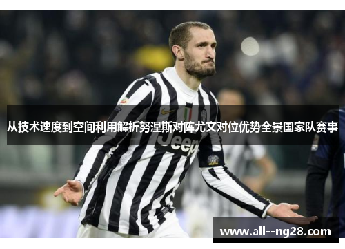 从技术速度到空间利用解析努涅斯对阵尤文对位优势全景国家队赛事 从技术速度到空间利用解析努涅斯对阵尤文对位优势全景国家队赛事
