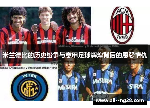 米兰德比的历史纷争与意甲足球辉煌背后的恩怨情仇