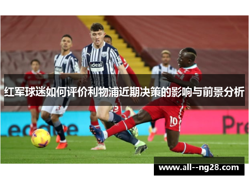 红军球迷如何评价利物浦近期决策的影响与前景分析