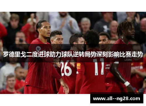 罗德里戈二度进球助力球队逆转局势深刻影响比赛走势